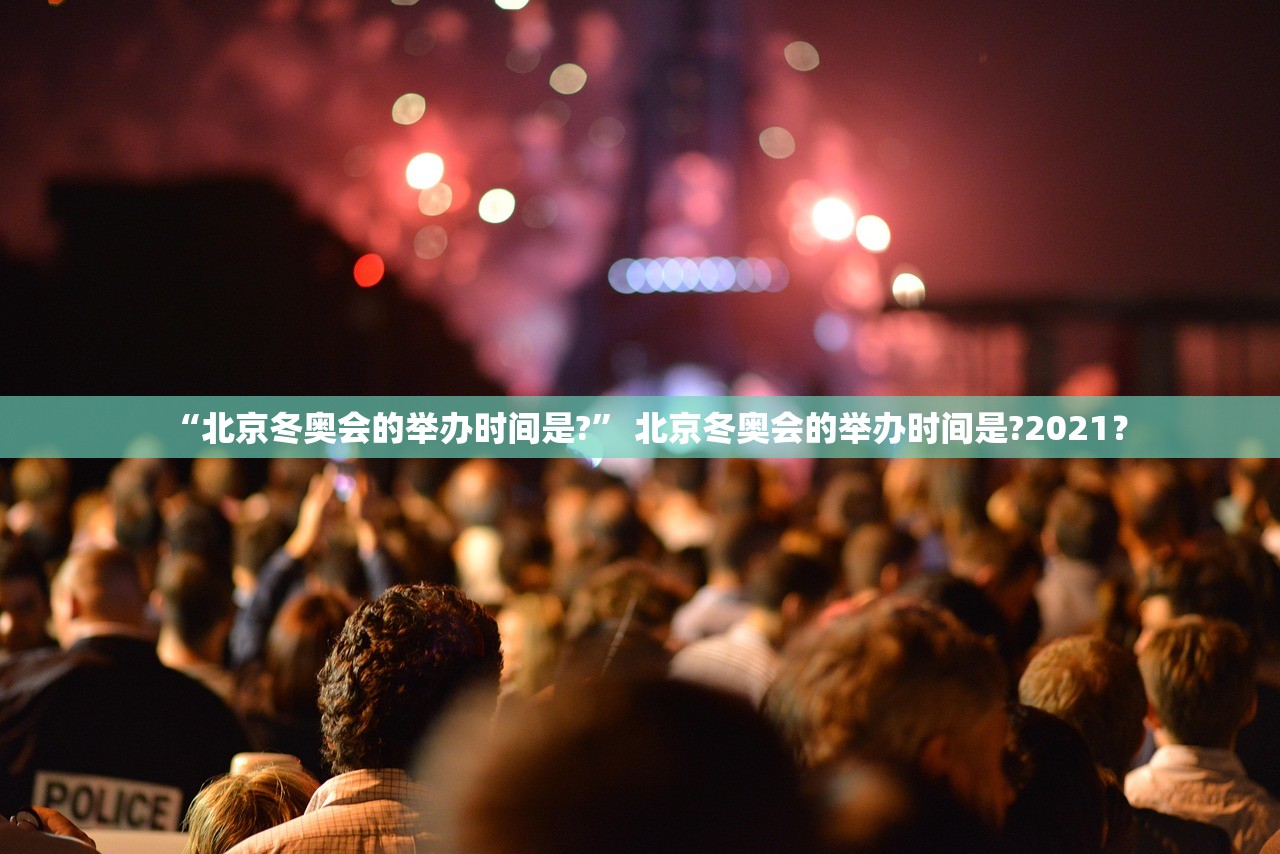 “北京冬奥会的举办时间是?” 北京冬奥会的举办时间是?2021？