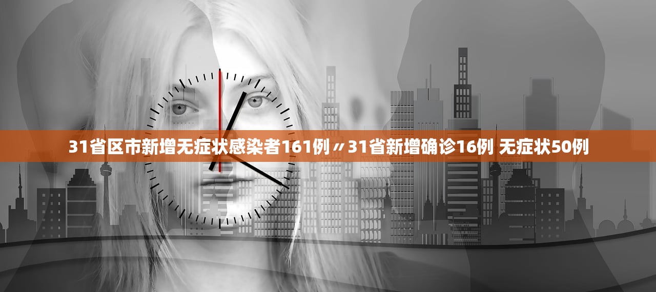 31省区市新增无症状感染者161例〃31省新增确诊16例 无症状50例 31省区市新增无症状感染者161例〃31省新增确诊16例 无症状50例