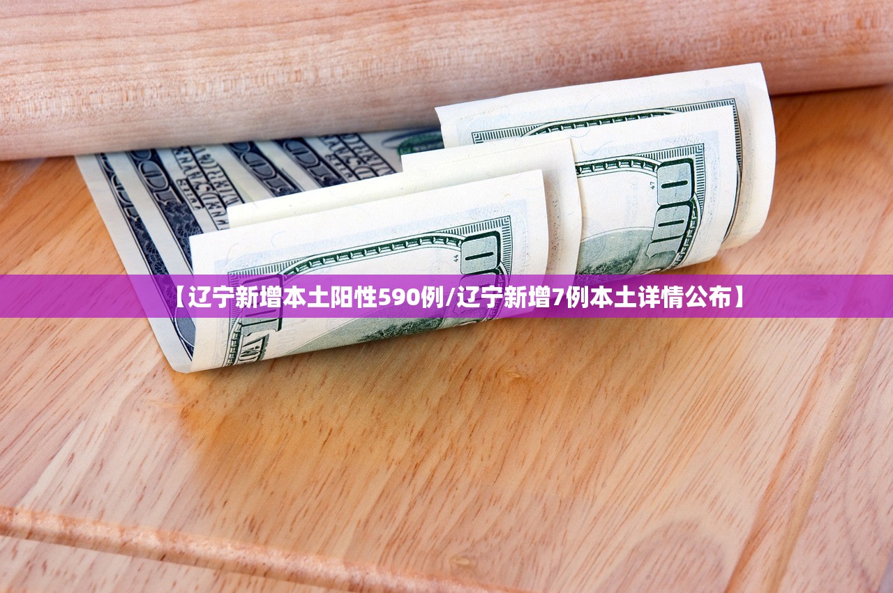 【辽宁新增本土阳性590例/辽宁新增7例本土详情公布】 【辽宁新增本土阳性590例/辽宁新增7例本土详情公布】