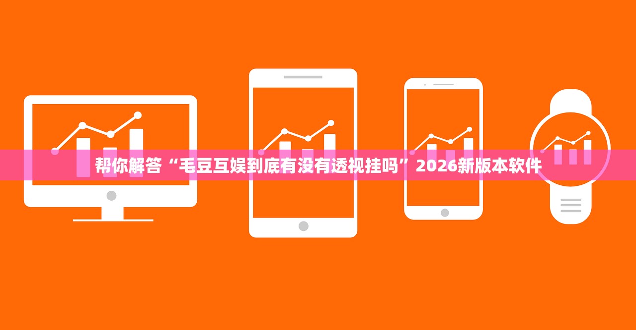 帮你解答“毛豆互娱到底有没有透视挂吗	”2026新版本软件