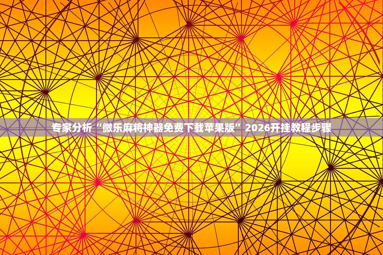 专家分析“微乐麻将神器免费下载苹果版	”2026开挂教程步骤