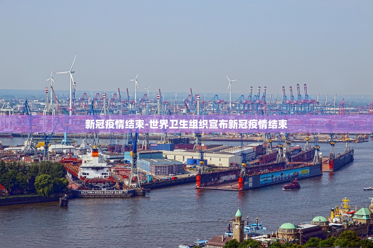 新冠疫情结束-世界卫生组织宣布新冠疫情结束 新冠疫情结束-世界卫生组织宣布新冠疫情结束