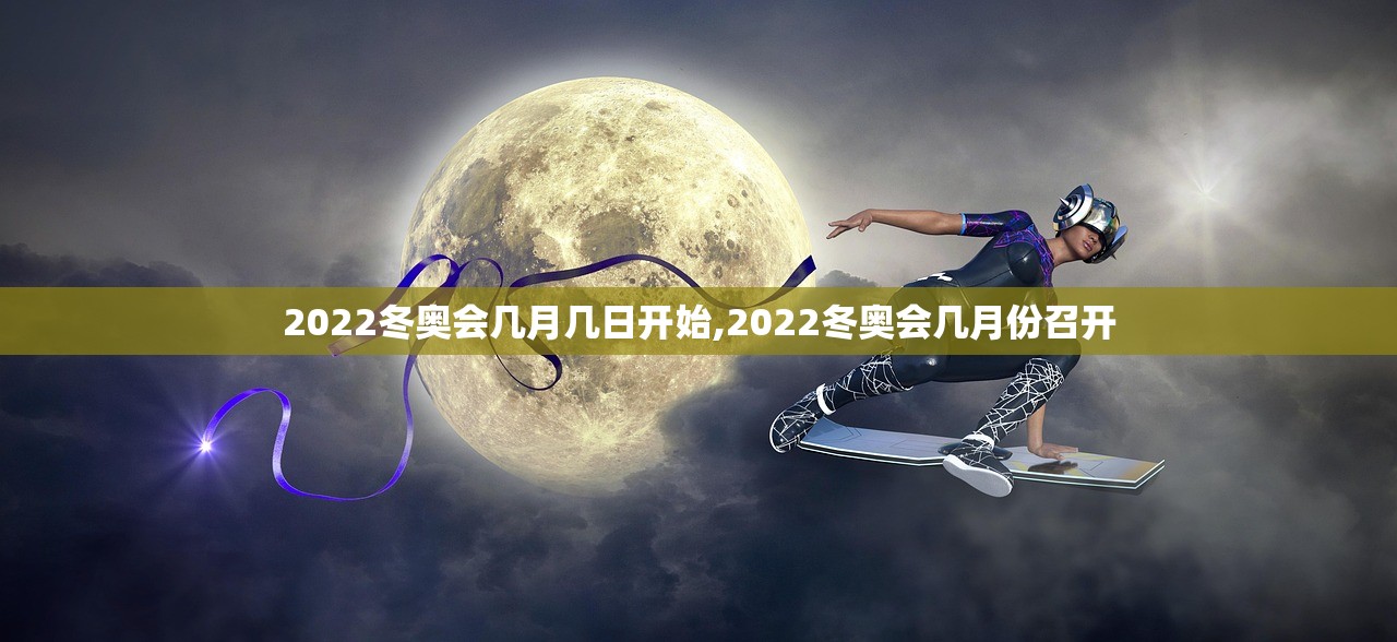 2022冬奥会几月几日开始,2022冬奥会几月份召开 2022冬奥会几月几日开始,2022冬奥会几月份召开