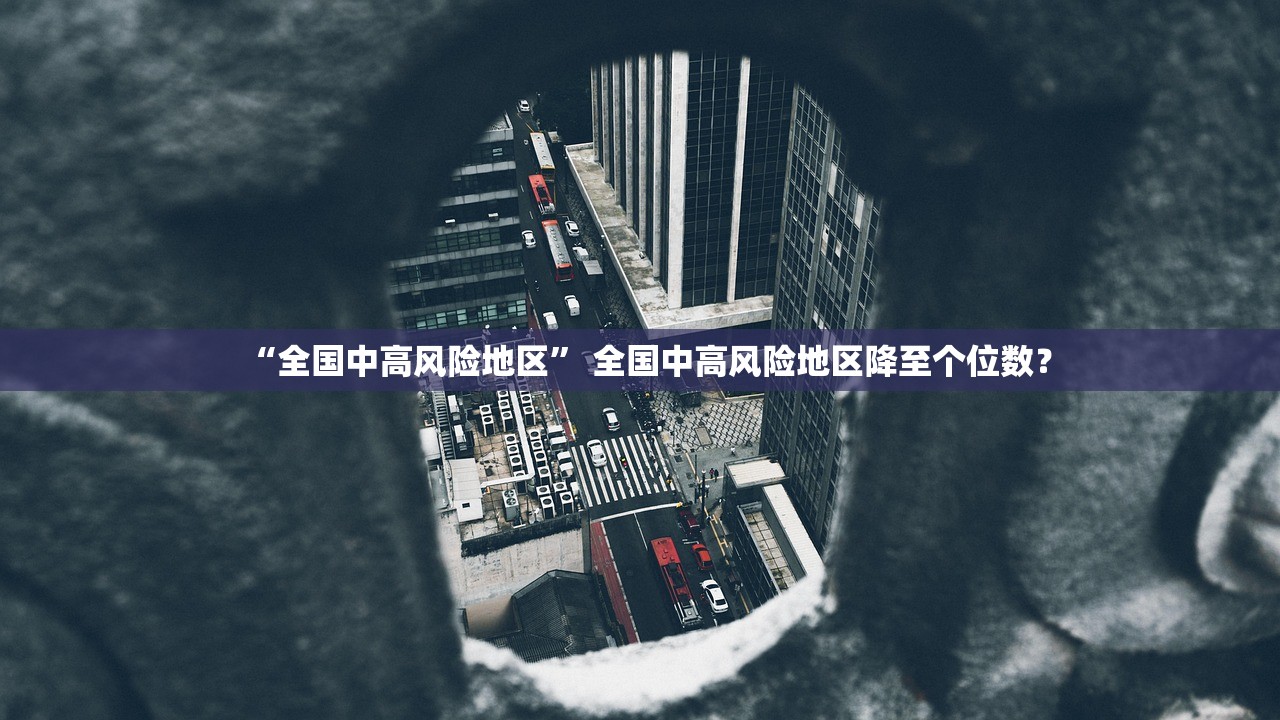 “全国中高风险地区” 全国中高风险地区降至个位数？