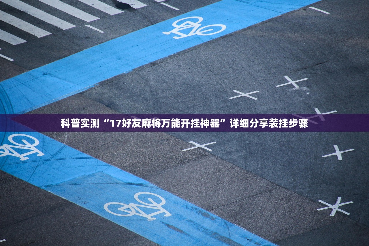 科普实测“17好友麻将万能开挂神器	”详细分享装挂步骤