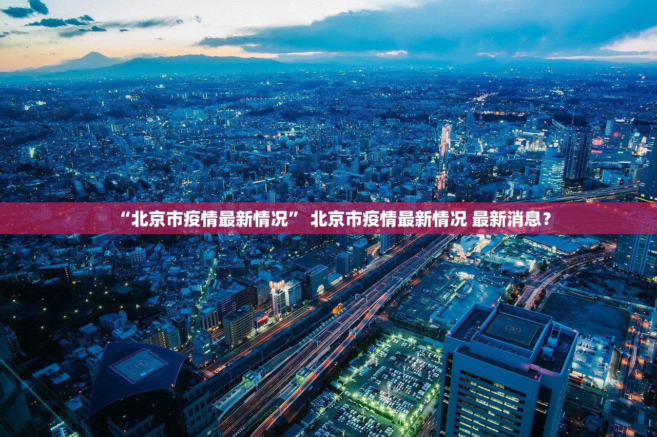 “北京市疫情最新情况” 北京市疫情最新情况 最新消息？