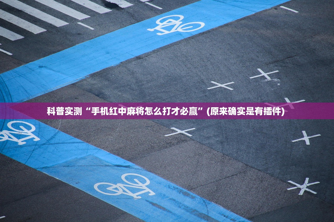 科普实测“手机红中麻将怎么打才必赢”(原来确实是有插件) 
