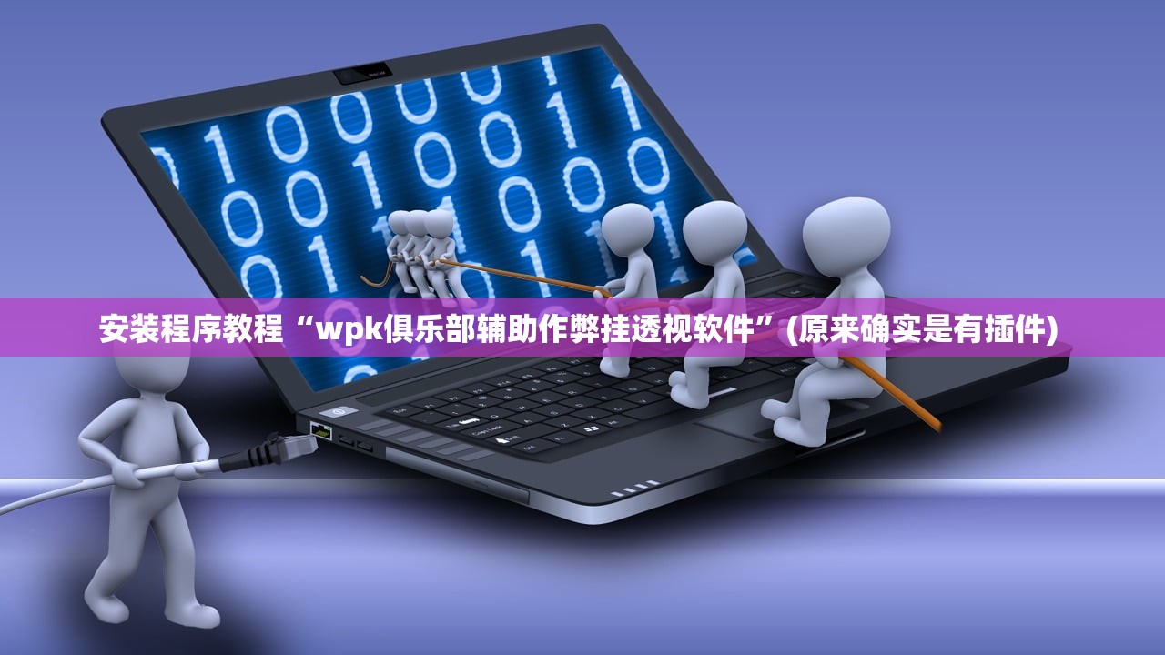 安装程序教程“wpk俱乐部辅助作弊挂透视软件	”(原来确实是有插件) 