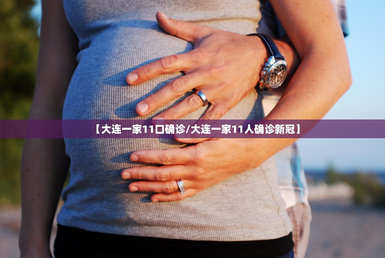【大连一家11口确诊/大连一家11人确诊新冠】 【大连一家11口确诊/大连一家11人确诊新冠】