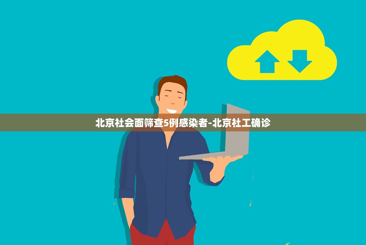 北京社会面筛查5例感染者-北京社工确诊 北京社会面筛查5例感染者-北京社工确诊
