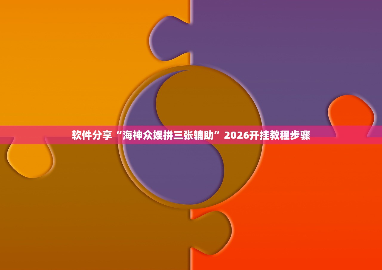 软件分享“海神众娱拼三张辅助”2026开挂教程步骤