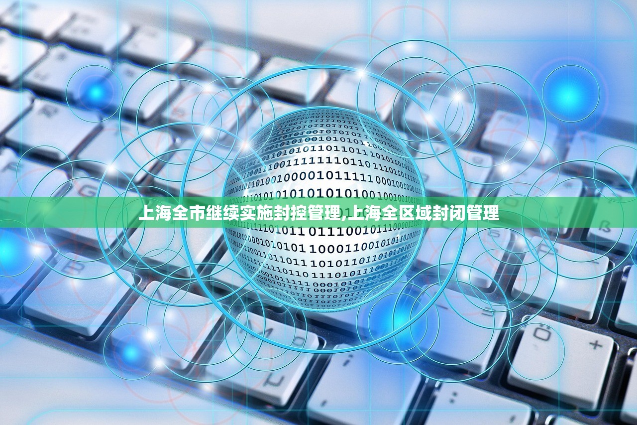 上海全市继续实施封控管理,上海全区域封闭管理