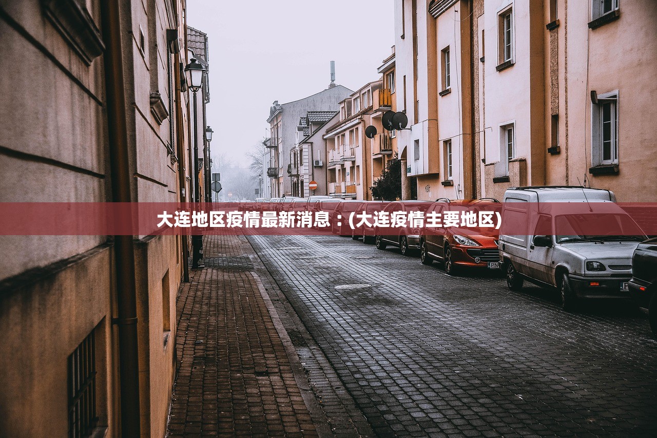 大连地区疫情最新消息︰(大连疫情主要地区)
