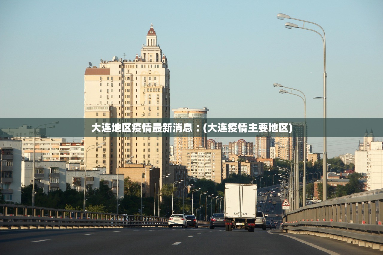 大连地区疫情最新消息︰(大连疫情主要地区)