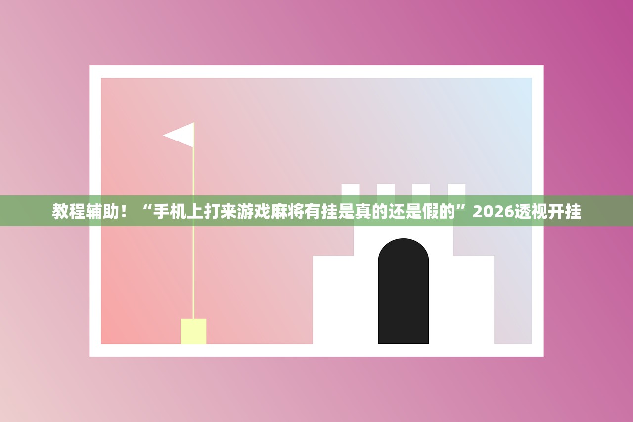教程辅助！“手机上打来游戏麻将有挂是真的还是假的”2026透视开挂