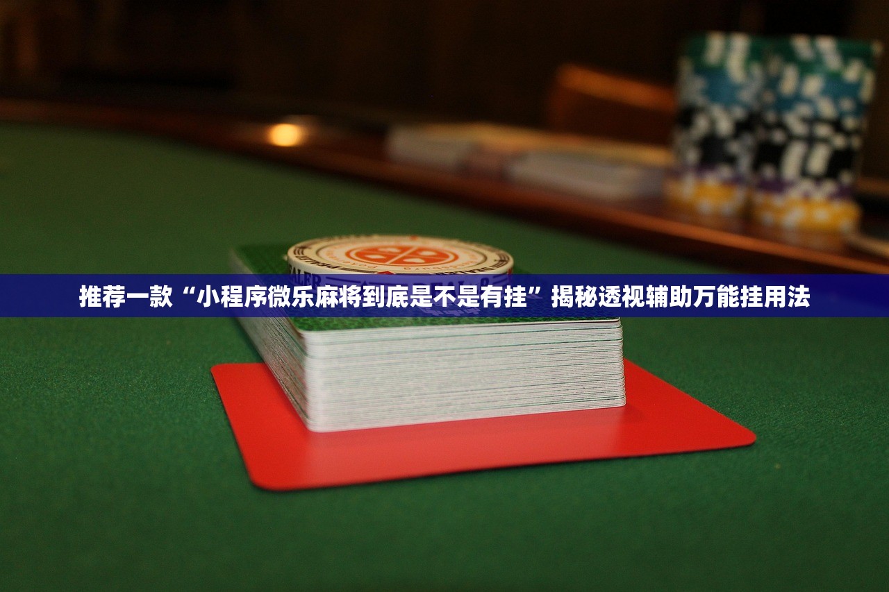 推荐一款“小程序微乐麻将到底是不是有挂	”揭秘透视辅助万能挂用法
