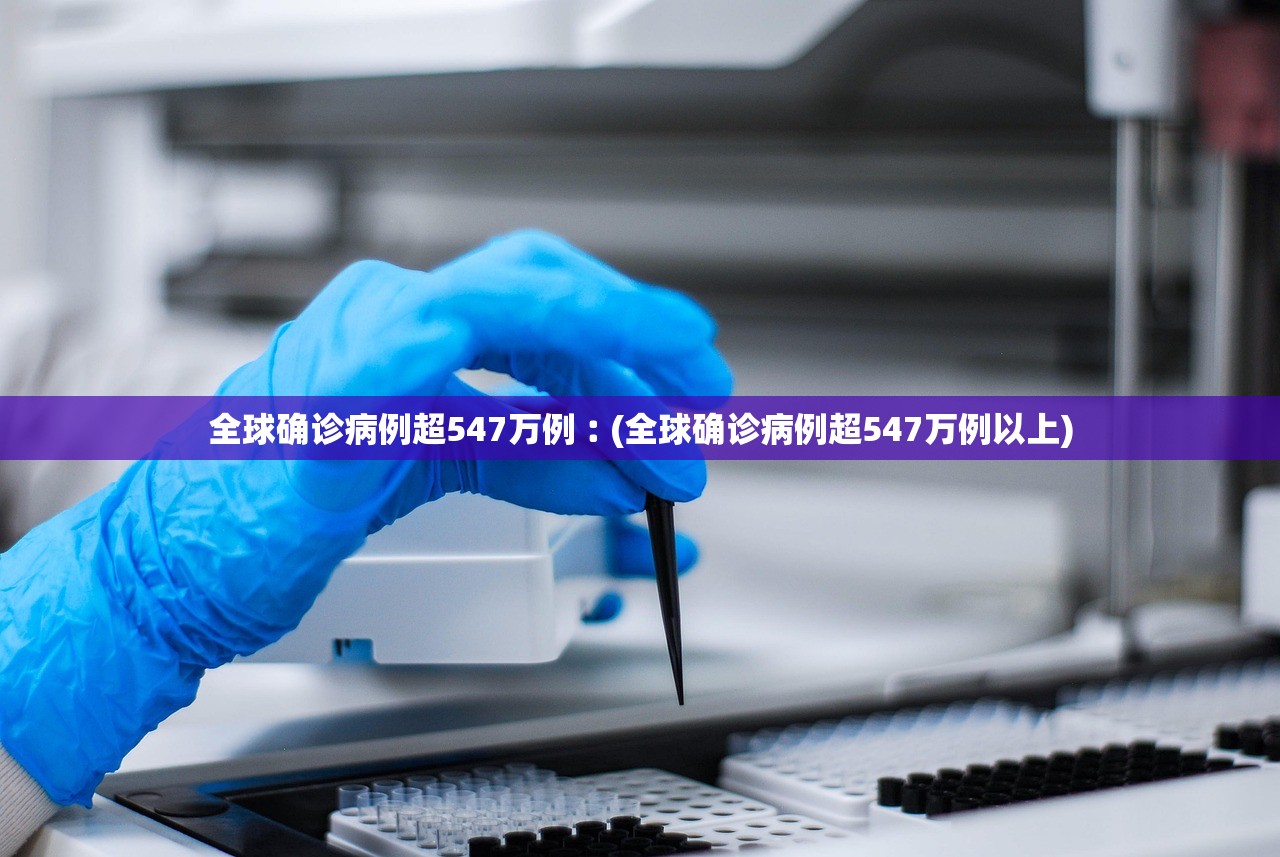 全球确诊病例超547万例︰(全球确诊病例超547万例以上) 全球确诊病例超547万例︰(全球确诊病例超547万例以上)