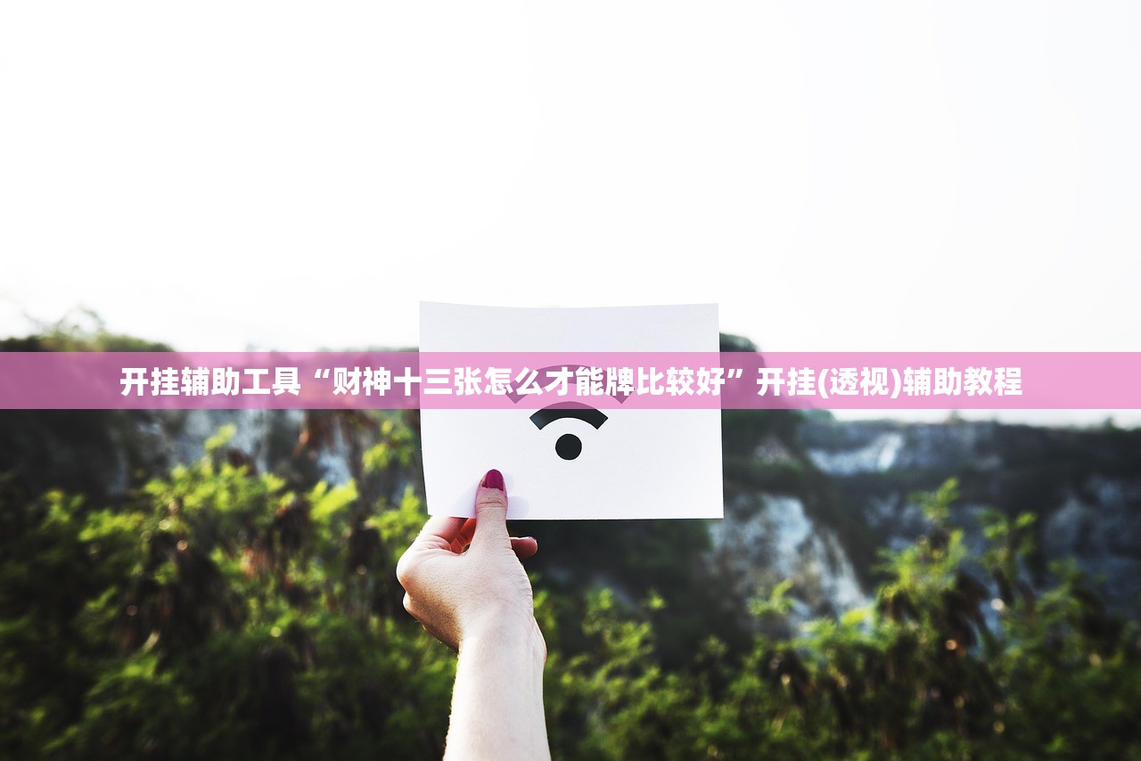 开挂辅助工具“财神十三张怎么才能牌比较好”开挂(透视)辅助教程