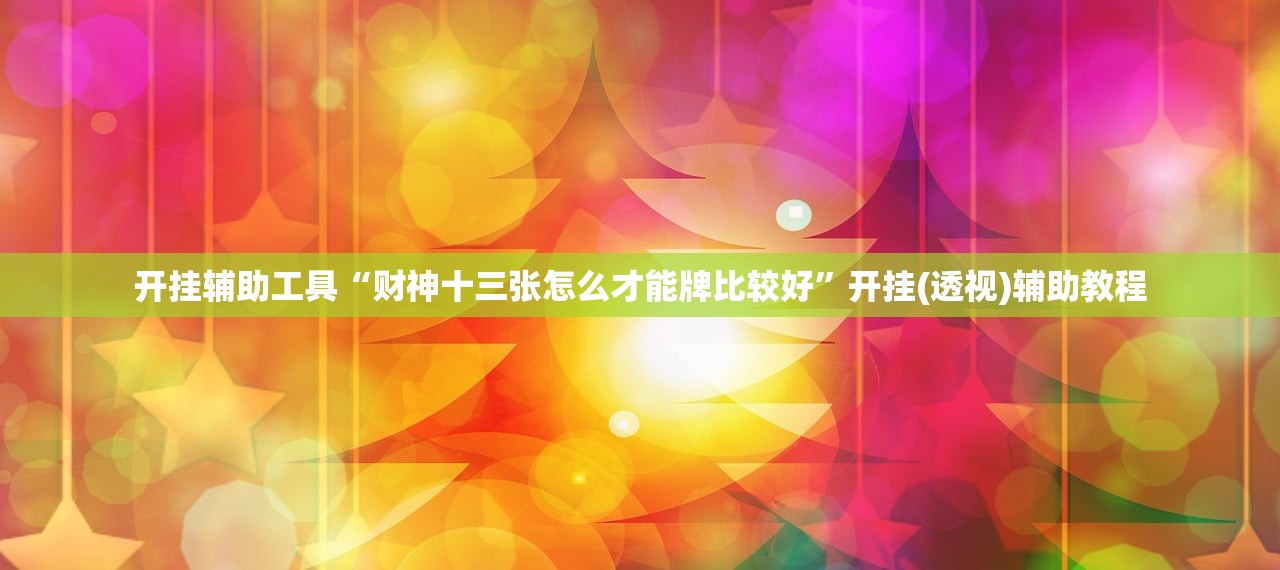 开挂辅助工具“财神十三张怎么才能牌比较好	”开挂(透视)辅助教程