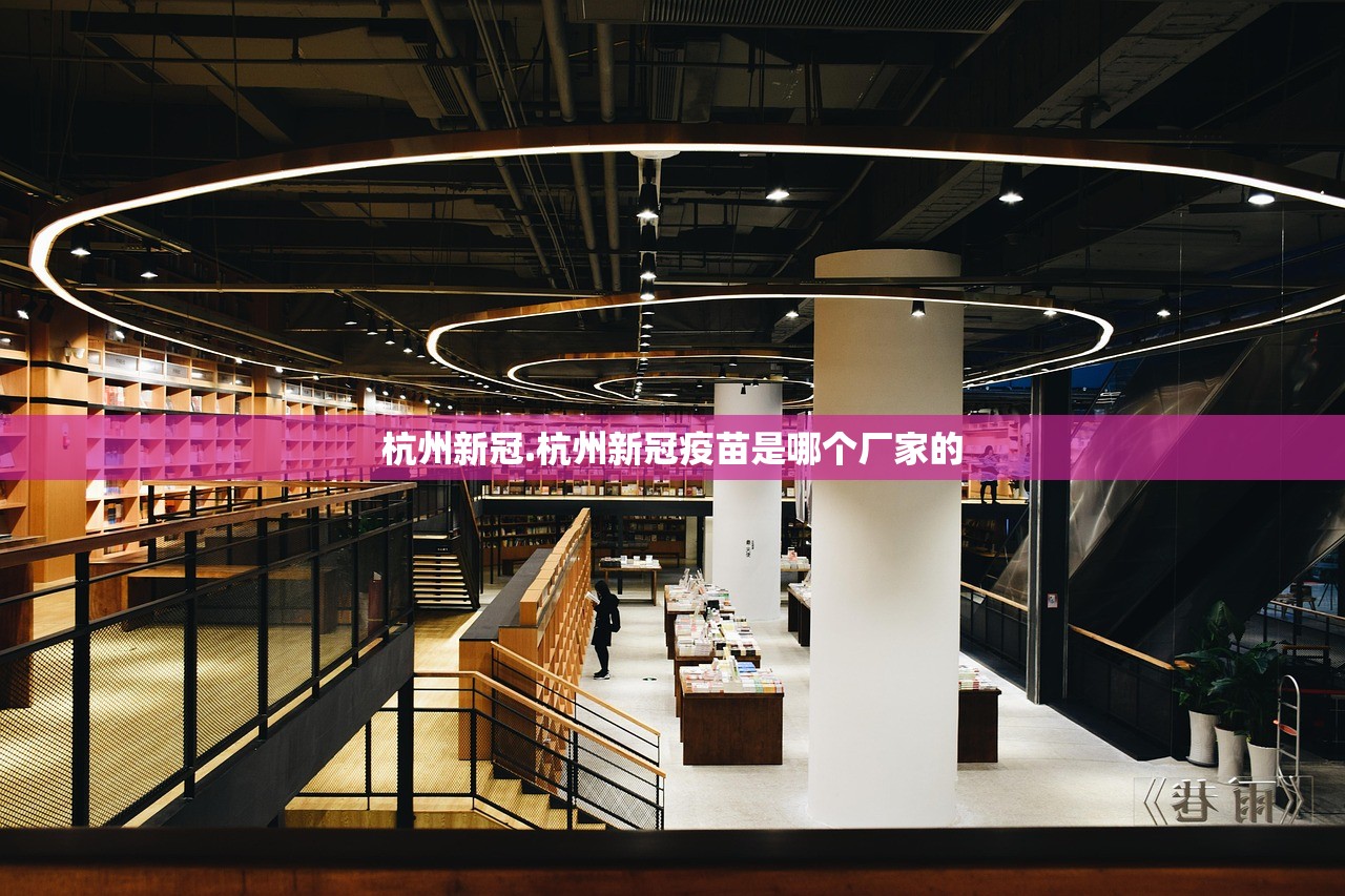 杭州新冠.杭州新冠疫苗是哪个厂家的