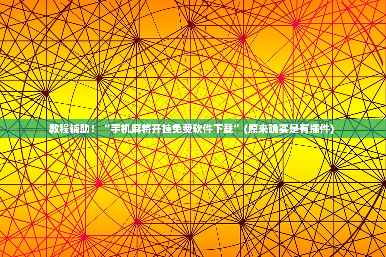 教程辅助！“手机麻将开挂免费软件下载”(原来确实是有插件) 