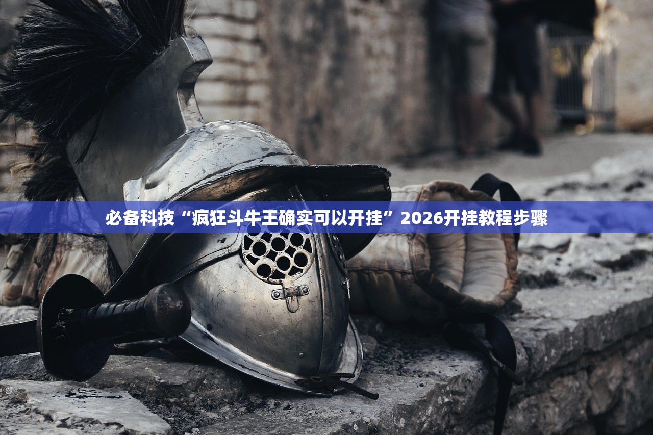 必备科技“疯狂斗牛王确实可以开挂	”2026开挂教程步骤