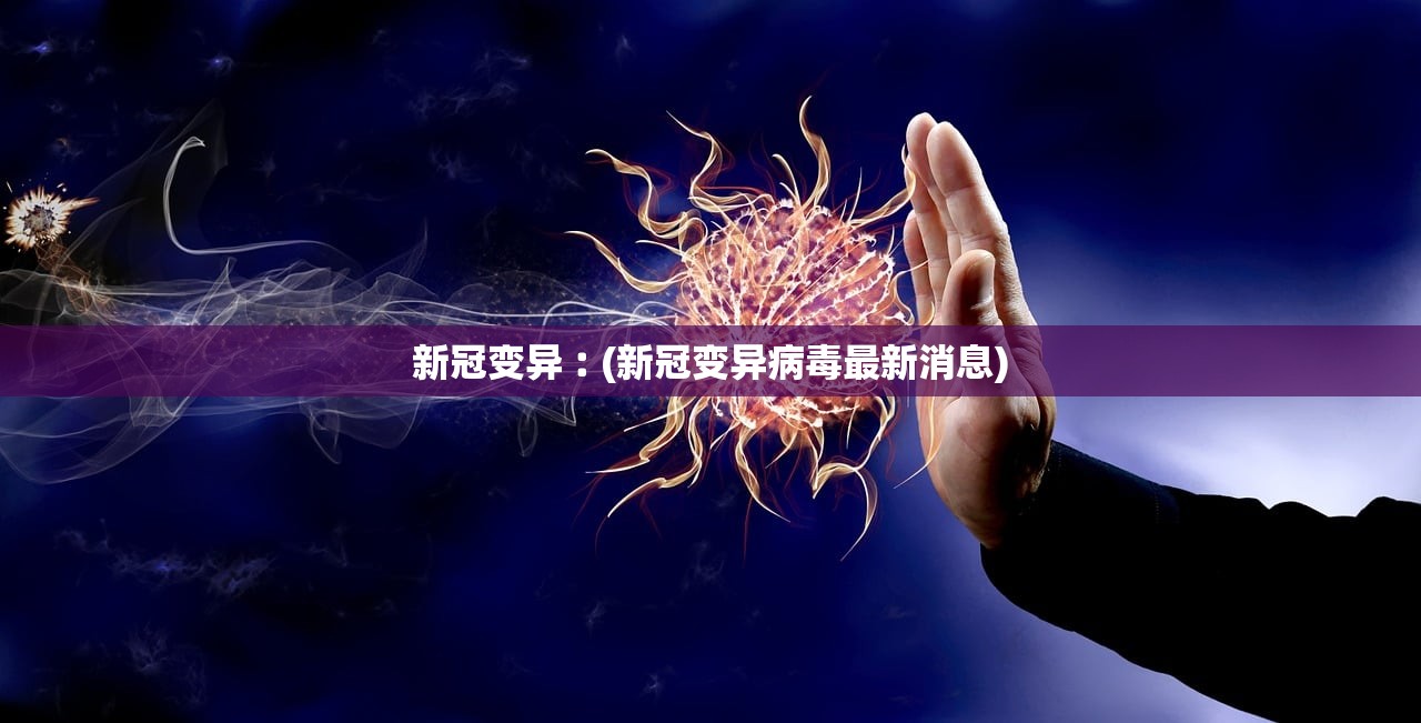 新冠变异︰(新冠变异病毒最新消息) 新冠变异︰(新冠变异病毒最新消息)
