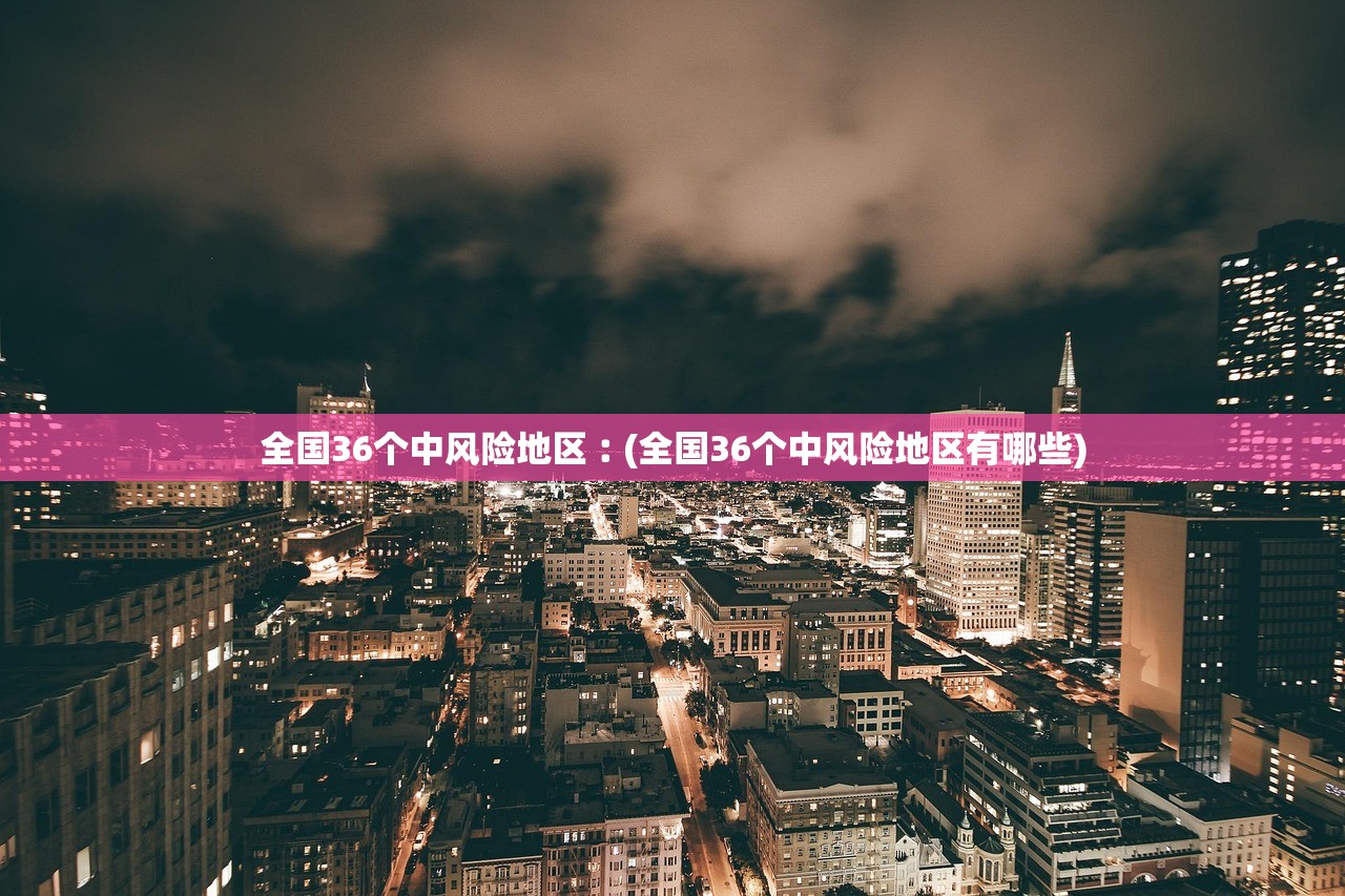 全国36个中风险地区︰(全国36个中风险地区有哪些) 全国36个中风险地区︰(全国36个中风险地区有哪些)