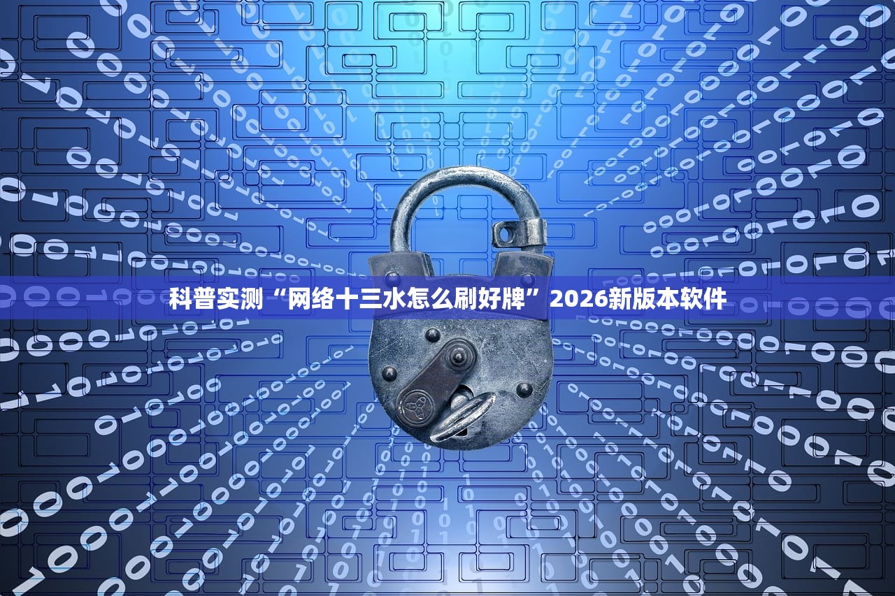 科普实测“网络十三水怎么刷好牌	”2026新版本软件