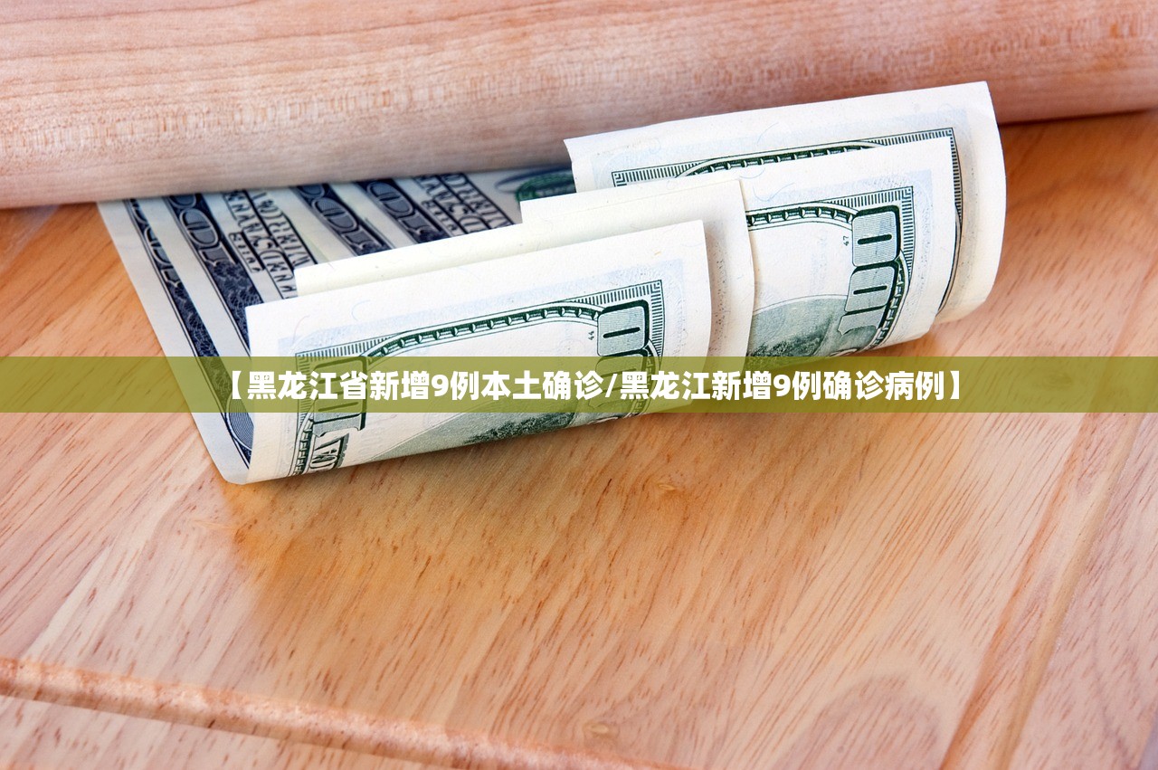 【黑龙江省新增9例本土确诊/黑龙江新增9例确诊病例】 【黑龙江省新增9例本土确诊/黑龙江新增9例确诊病例】