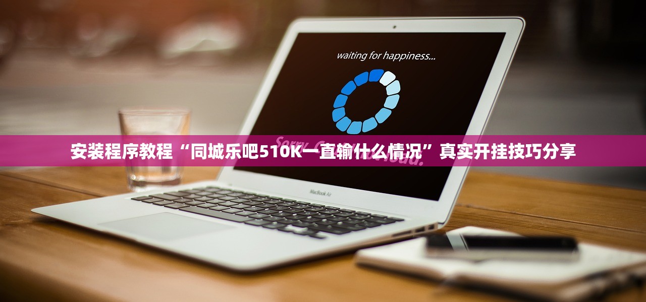 安装程序教程“同城乐吧510K一直输什么情况”真实开挂技巧分享