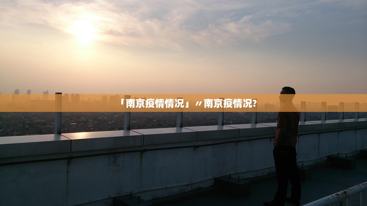 「南京疫情情况」〃南京疫情况? 「南京疫情情况」〃南京疫情况?
