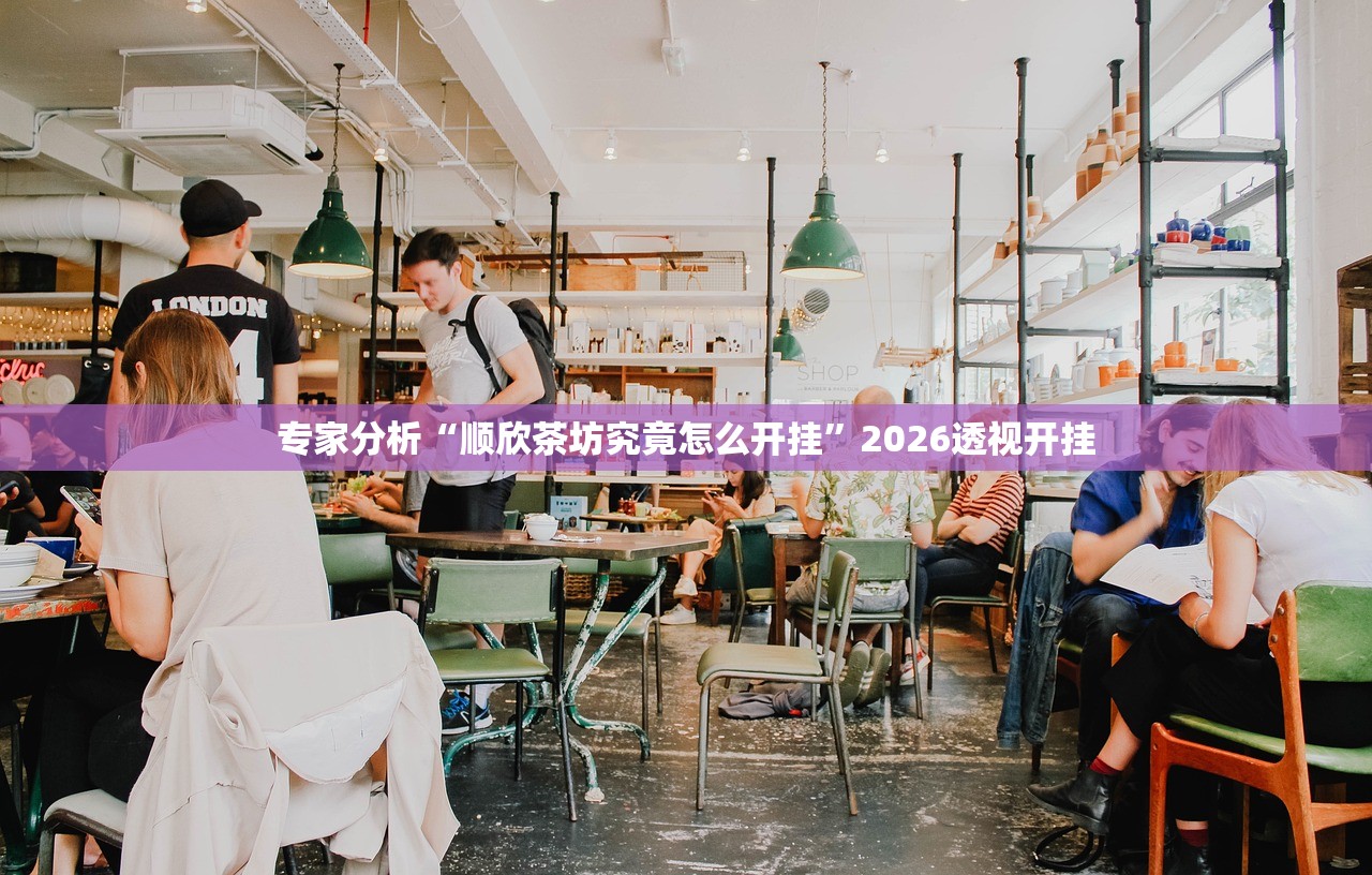 专家分析“顺欣茶坊究竟怎么开挂”2026透视开挂