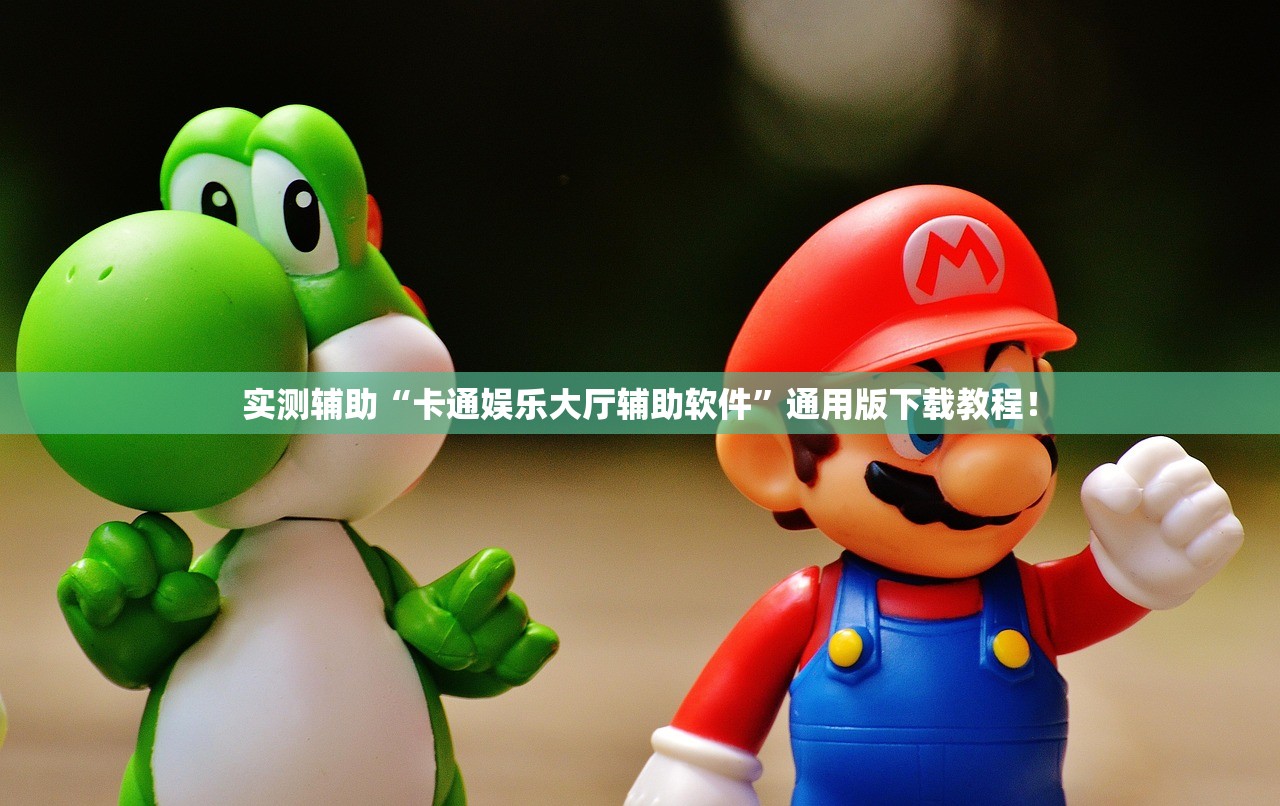 实测辅助“卡通娱乐大厅辅助软件”通用版下载教程！