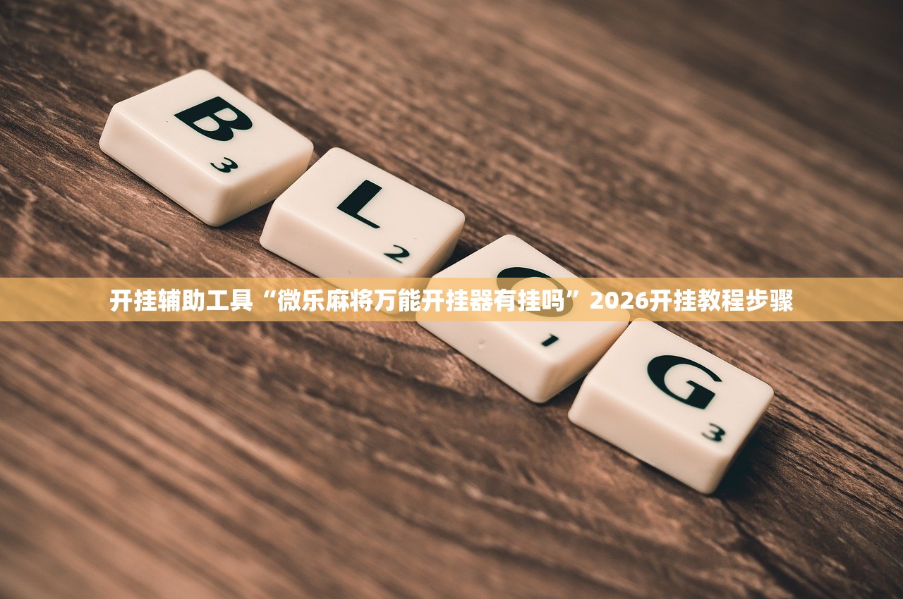 开挂辅助工具“微乐麻将万能开挂器有挂吗	”2026开挂教程步骤