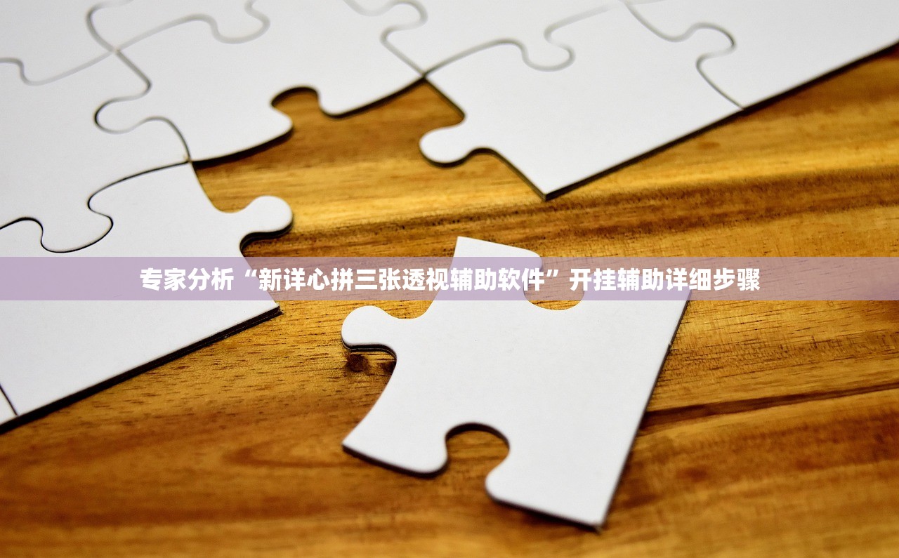 专家分析“新详心拼三张透视辅助软件”开挂辅助详细步骤