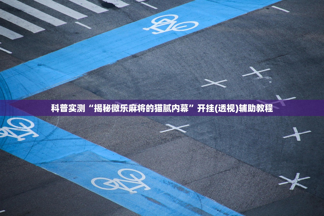 科普实测“揭秘微乐麻将的猫腻内幕”开挂(透视)辅助教程
