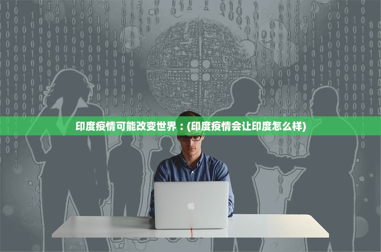印度疫情可能改变世界︰(印度疫情会让印度怎么样)