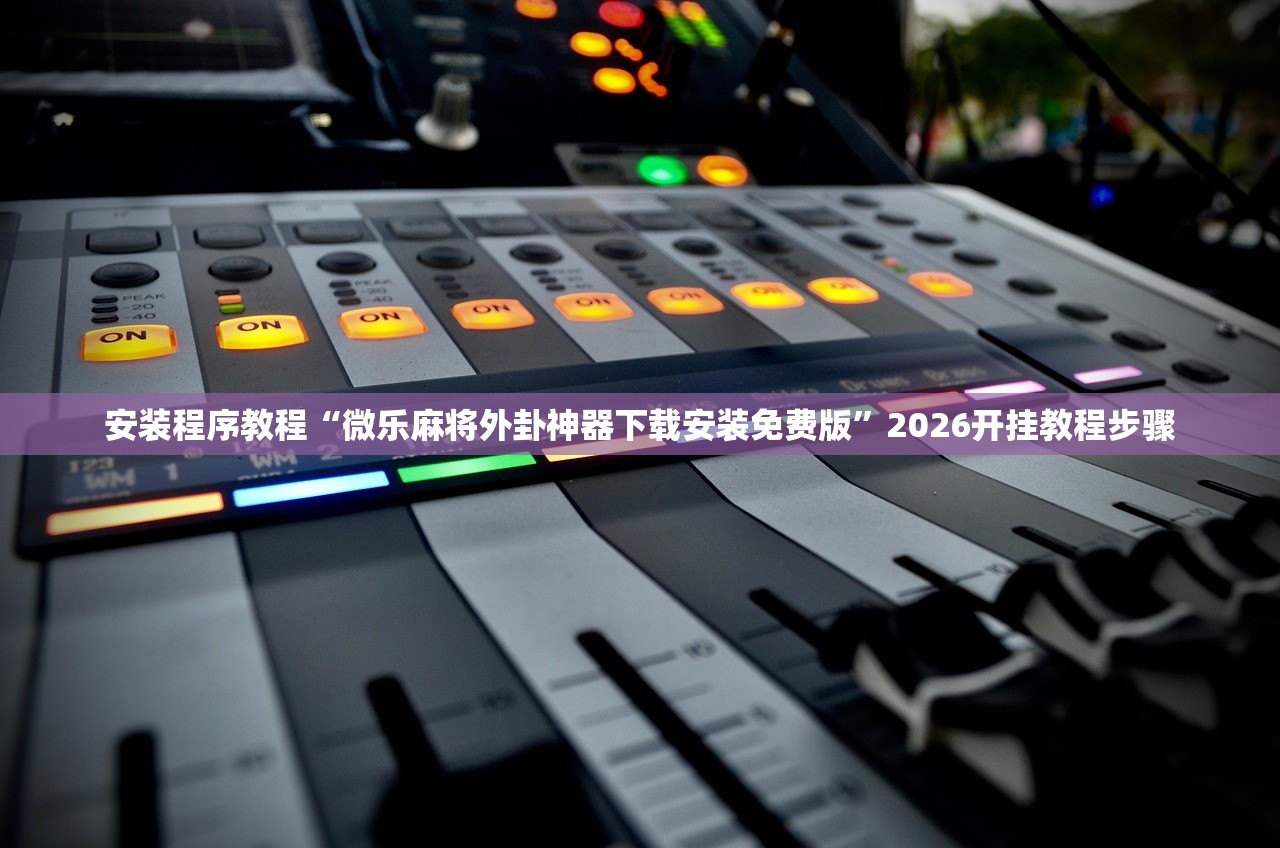 安装程序教程“微乐麻将外卦神器下载安装免费版”2026开挂教程步骤