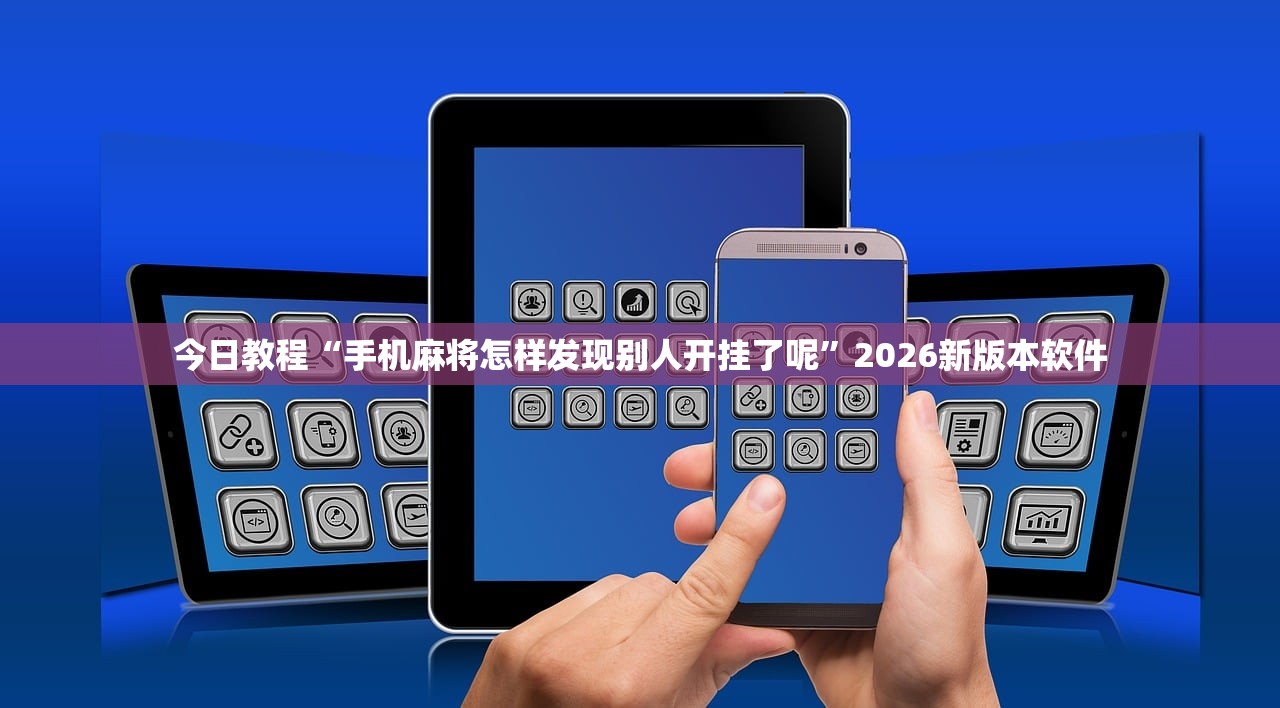 今日教程“手机麻将怎样发现别人开挂了呢	”2026新版本软件