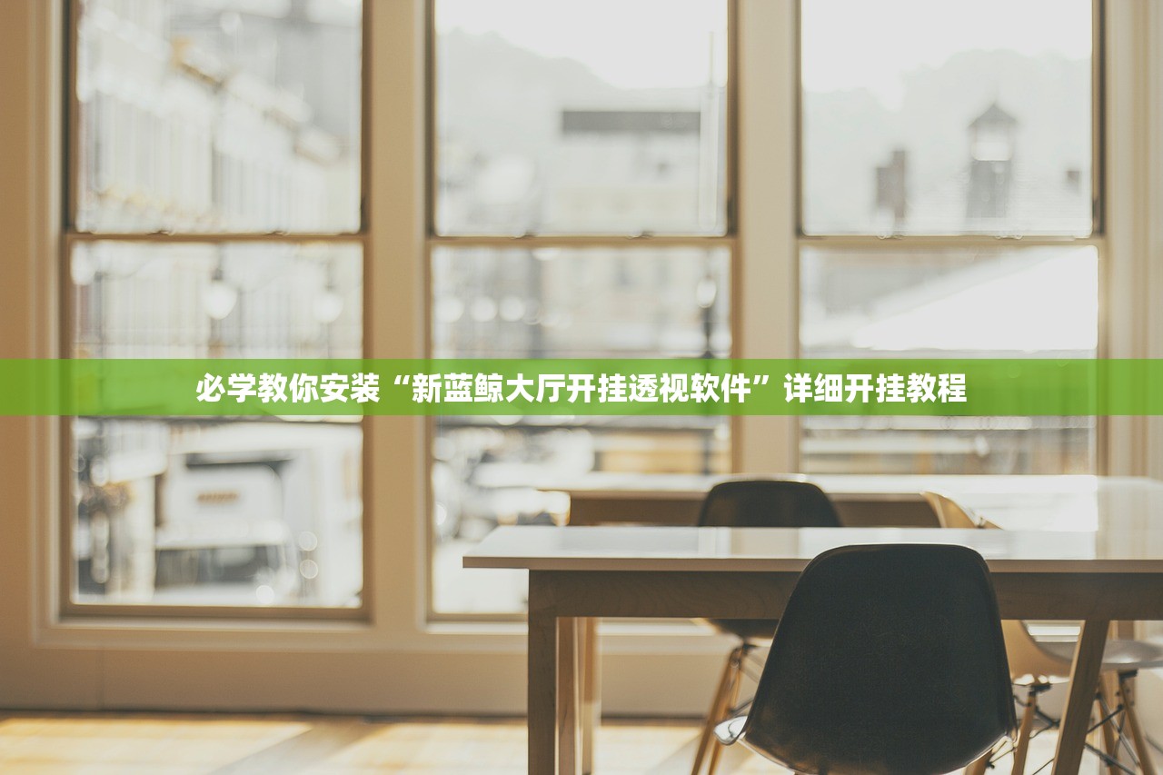 必学教你安装“新蓝鲸大厅开挂透视软件”详细开挂教程