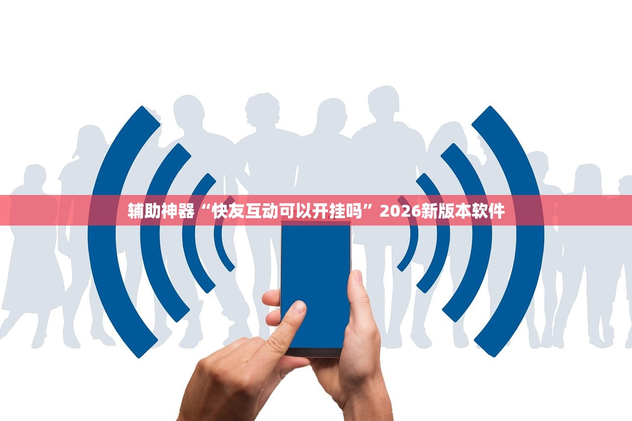 辅助神器“快友互动可以开挂吗”2026新版本软件