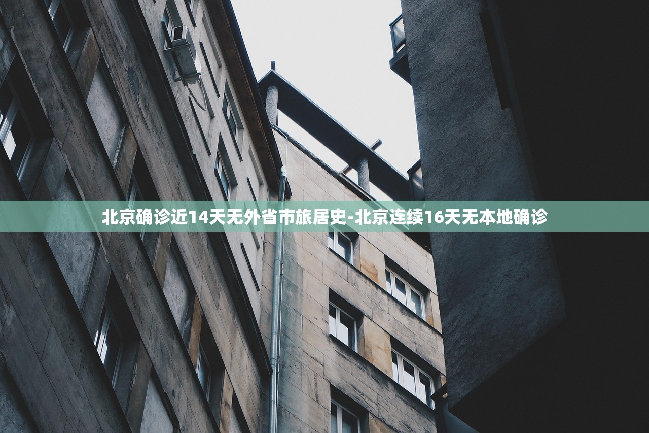 北京确诊近14天无外省市旅居史-北京连续16天无本地确诊