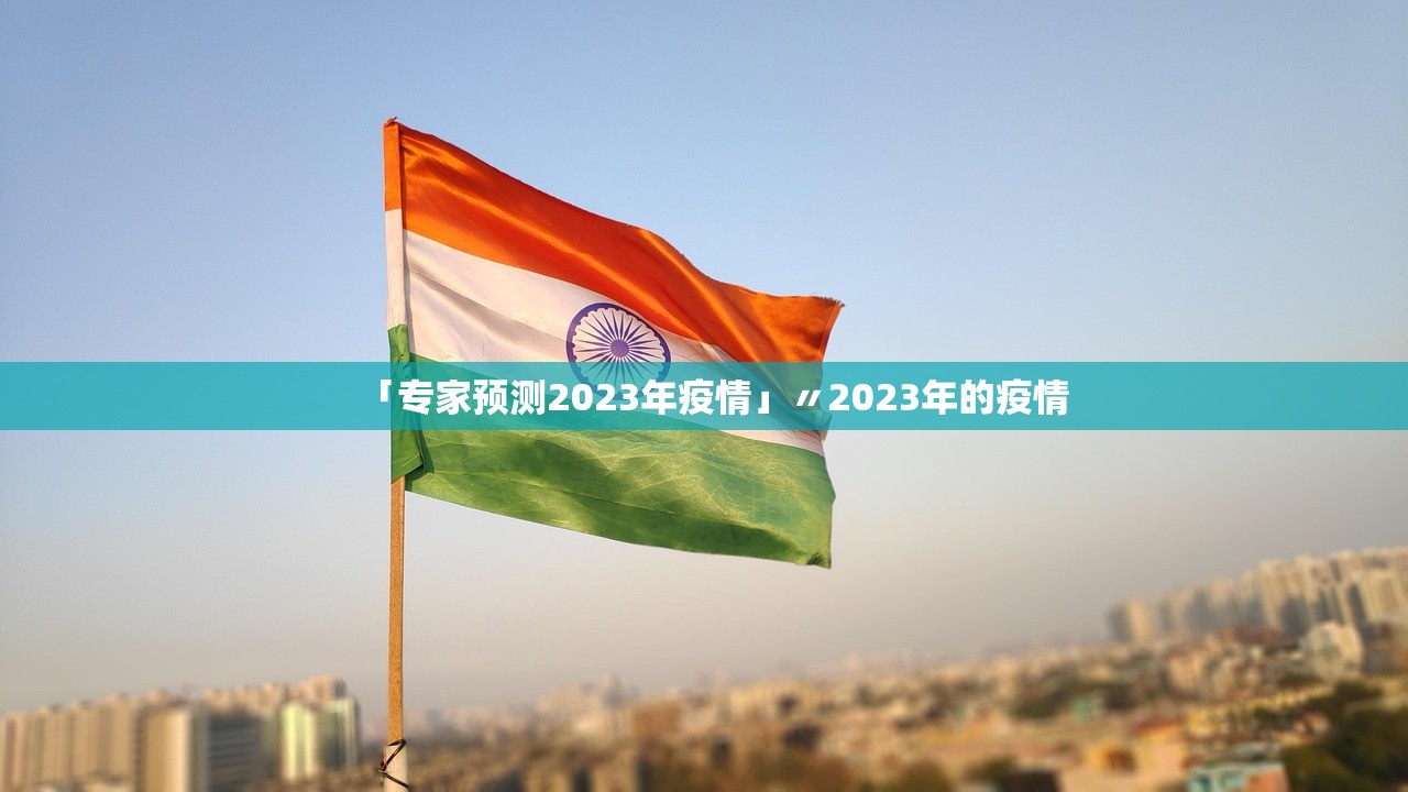 「专家预测2023年疫情」〃2023年的疫情 「专家预测2023年疫情」〃2023年的疫情