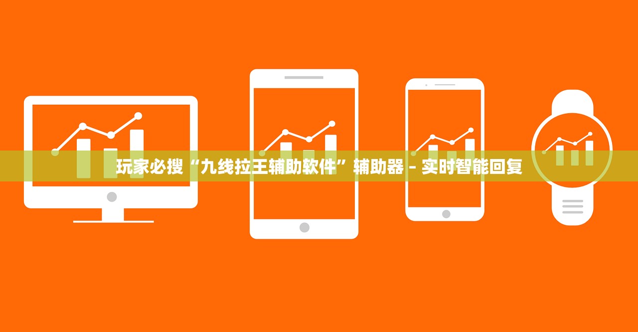 玩家必搜“九线拉王辅助软件”辅助器 – 实时智能回复