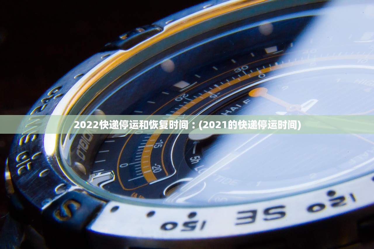 2022快递停运和恢复时间︰(2021的快递停运时间) 2022快递停运和恢复时间︰(2021的快递停运时间)
