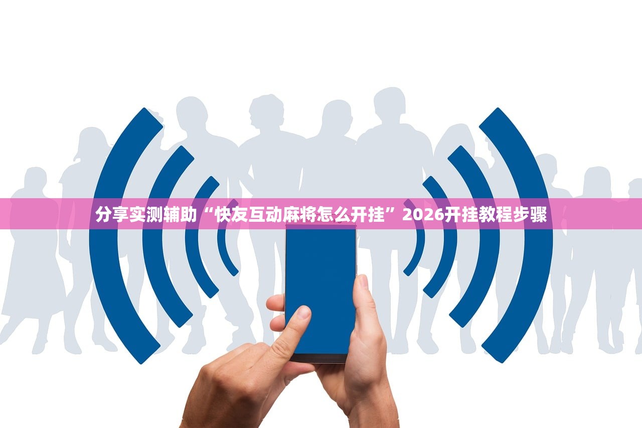 分享实测辅助“快友互动麻将怎么开挂	”2026开挂教程步骤