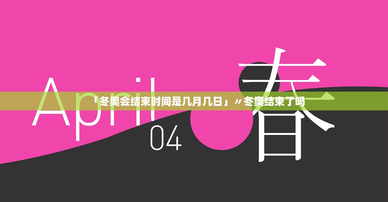 「冬奥会结束时间是几月几日」〃冬奥结束了吗 「冬奥会结束时间是几月几日」〃冬奥结束了吗