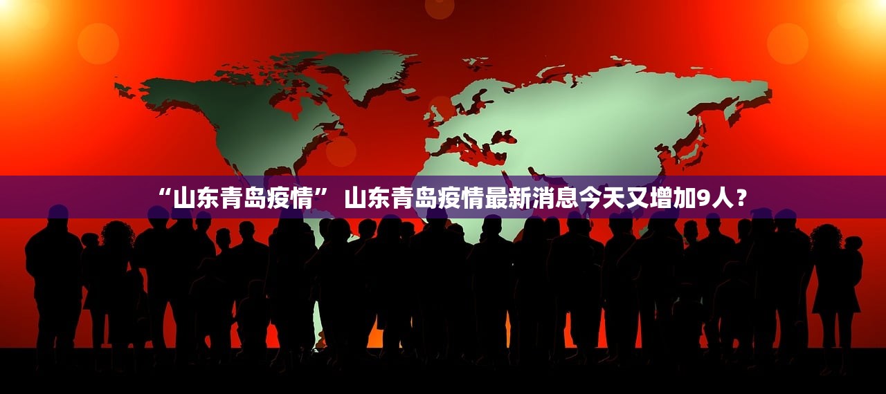 “山东青岛疫情” 山东青岛疫情最新消息今天又增加9人？
