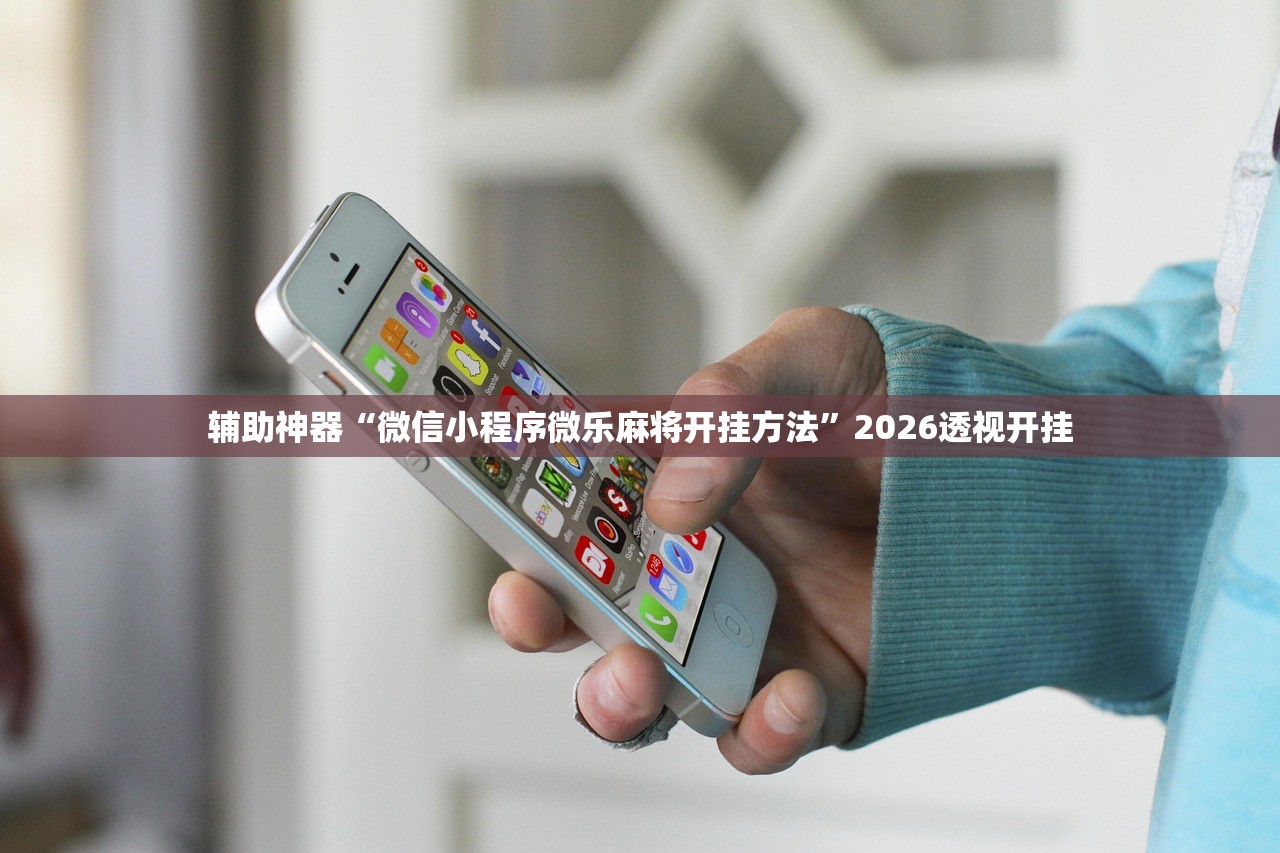 辅助神器“微信小程序微乐麻将开挂方法”2026透视开挂